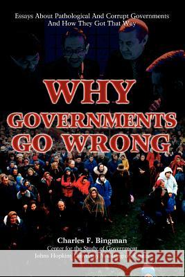 Why Governments Go Wrong: Essays About Pathological And Corrupt Governments And How They Got That Way Bingman, Charles F. 9780595409969 iUniverse