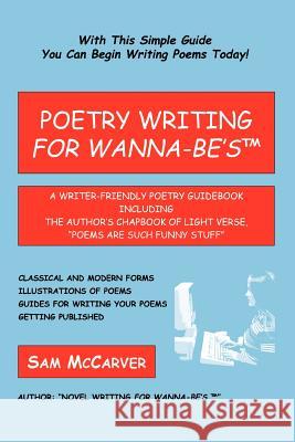 Poetry Writing for Wanna-Be's: A Writer-Friendly Guidebook Including the Author's Chapbook of Light Verse, Poems Are Such Funny Stuff McCarver, Sam 9780595410743 iUniverse
