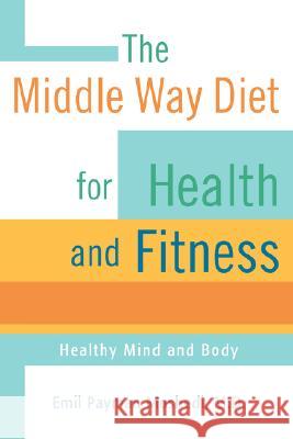 The Middle Way Diet for Health and Fitness: Healthy Mind and Body Moshedi, Emil Payman 9780595410972 iUniverse