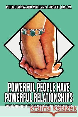 Powerful People Have Powerful Relationships: Your Daily Guide to Creating People Connections Biadasz, Peter 9780595411382 iUniverse