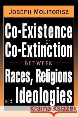 Co-Existence or Co-Extinction Between Races, Religions and Ideologies Joseph Molitorisz 9780595411542 iUniverse