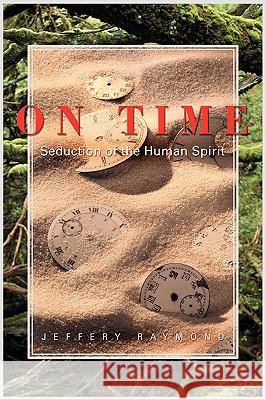 On Time: Seduction of the Human Spirit Raymond, Jeffery 9780595411917 iUniverse