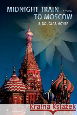 Midnight Train to Moscow B. Douglas Moyer 9780595412785 iUniverse