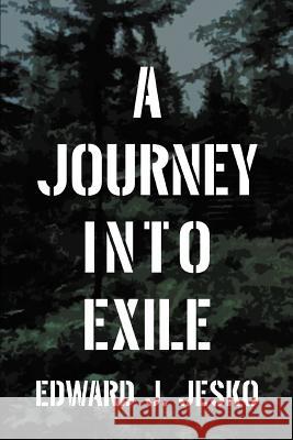 A Journey Into Exile Edward J. Jesko 9780595412976 iUniverse