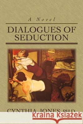 Dialogues of Seduction Ph. D. Cynthia Jones 9780595413805