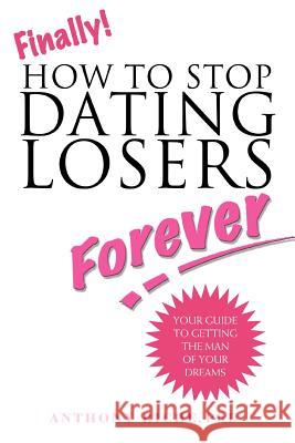 Finally!: How to Stop Dating Losers Forever Riche, Anthony 9780595414185 iUniverse