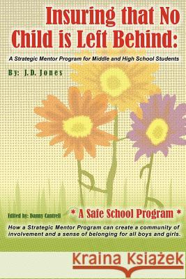 Insuring That No Child Is Left Behind: A Strategic Mentor Program for Middle and High School Students J D Jones 9780595414253 iUniverse