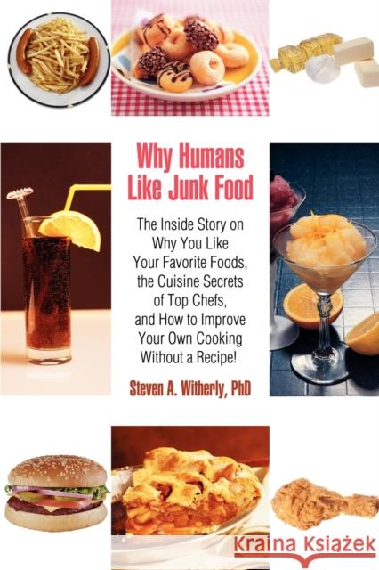Why Humans Like Junk Food: The Inside Story on Why You Like Your Favorite Foods, the Cuisine Secrets of Top Chefs, and How to Improve Your Own Co Witherly, Steven 9780595414291 iUniverse