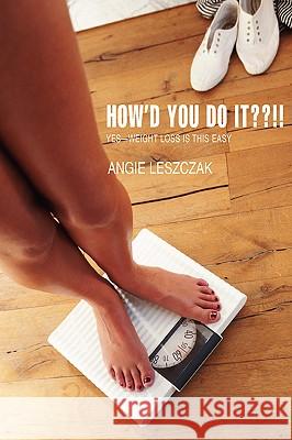 How'd You Do It !!: Yes--Weight Loss Is This Easy Leszczak, Angie 9780595414659 iUniverse