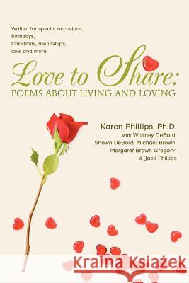 Love to Share: Poems about Living and Loving: Written for Special Occasions, Birthdays, Christmas, Friendships, Love and More Phillips, Karen 9780595414710