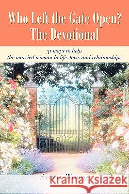 Who Left the Gate Open? The Devotional: 31 ways to help the married woman in life, love, and relationships Woods, Sylvia 9780595414741