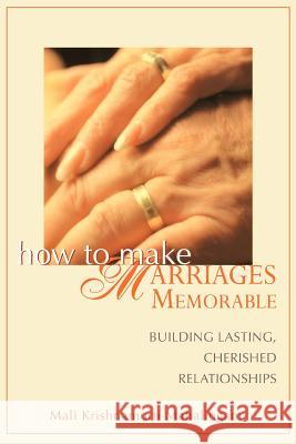 How to Make Marriages Memorable: Building Lasting, Cherished Relationships Mahalingam, Mali Krishnamurti 9780595414758