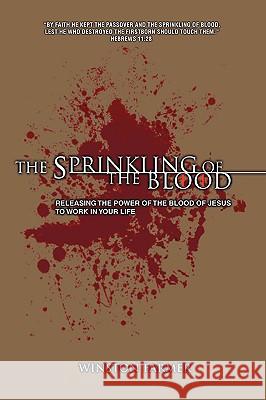 The Sprinkling of the Blood: Releasing the Power of the Blood of Jesus to Work in Your Life Farmer, Winston 9780595414864 iUniverse