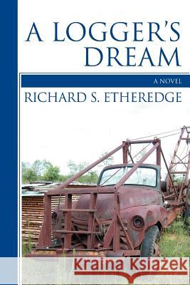 A Logger's Dream Richard S. Etheredge 9780595414932 iUniverse