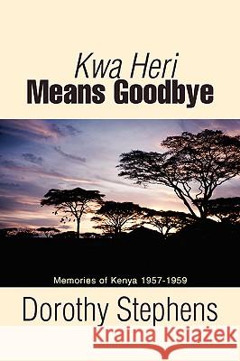 Kwa Heri Means Goodbye: Memories of Kenya 1957-1959 Stephens, Dorothy 9780595415175 iUniverse