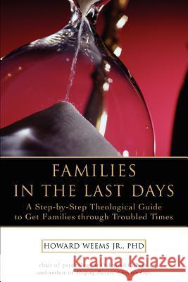 Families in the Last Days: A Step-by-Step Theological Guide to Get Families through Troubled Times Weems, Howard 9780595415243