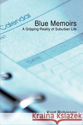 Blue Memoirs: A Gripping Reality of Suburban Life Robinson, Kent 9780595415458 iUniverse