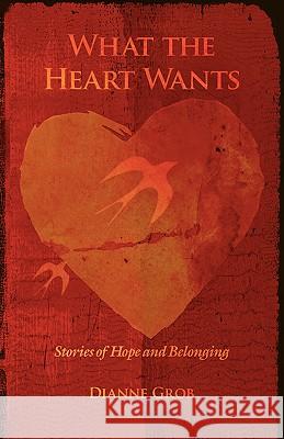 What the Heart Wants: Stories of Hope and Belonging Grob, Dianne 9780595415588 iUniverse