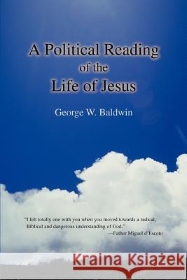 A Political Reading of the Life of Jesus George W. Baldwin 9780595415793 iUniverse