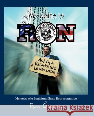 My name is Ron, and I'm a recovering legislator: Memoirs of a Louisiana State Representative Gomez, Ron 9780595416530 iUniverse