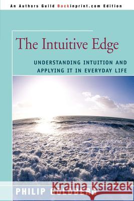 The Intuitive Edge: Understanding Intuition and Applying It in Everyday Life Goldberg, Philip 9780595416653