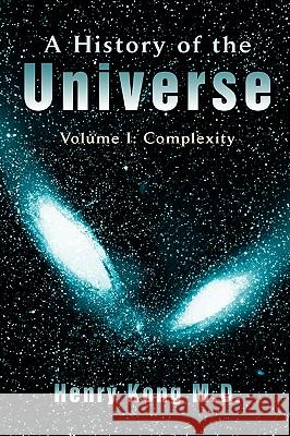 A History of the Universe: Volume I: Complexity Kong, Henry 9780595416783 iUniverse