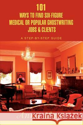101 Ways to Find Six-Figure Medical or Popular Ghostwriting Jobs & Clients: A Step-by-Step Guide Hart, Anne 9780595416790 ASJA Press