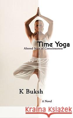 Time Yoga: Altered State of consciousness Buksh, Karim 9780595416943 iUniverse