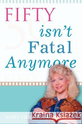 Fifty Isn't Fatal Anymore Mary M. Christofano 9780595417032 iUniverse