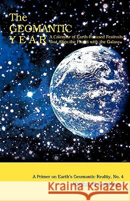 The Geomantic Year: A Calendar of Earth-Focused Festivals that Align the Planet with the Galaxy Leviton, Richard 9780595417162 iUniverse