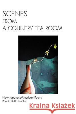 Scenes from a Country Tea Room: New Japanese-American Poetry Tanaka, Ronald Phillip 9780595417209 iUniverse