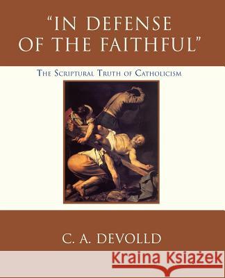 In Defense of the Faithful: The Scriptural Truth of Catholicism Devolld, C. A. 9780595417261 iUniverse