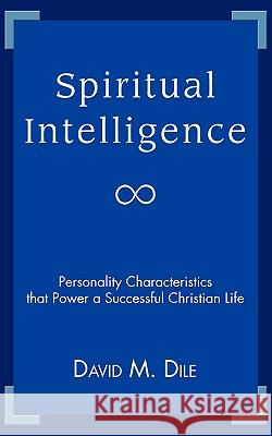 Spiritual Intelligence: Personality Characteristics that Power a Successful Christian Life Dile, David M. 9780595417322 iUniverse