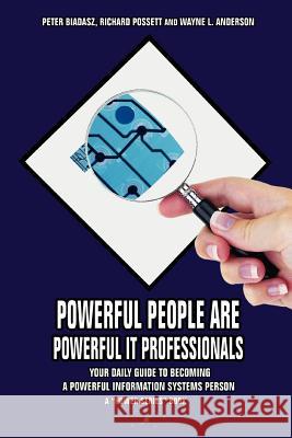 Powerful People Are Powerful It Professionals: Your Daily Guide to Becoming a Powerful Information Systems Person Biadasz, Peter 9780595417537 iUniverse