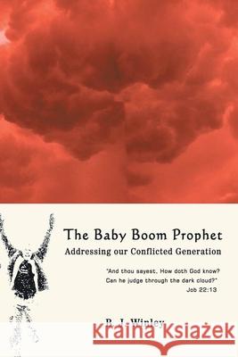 The Baby Boom Prophet : Addressing our Conflicted Generation B. J. Winley 9780595417636 iUniverse