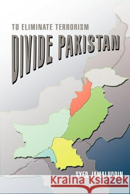 Divide Pakistan: To Eliminate Terrorism Jamaluddin, Syed 9780595417667