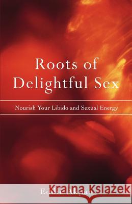 Roots of Delightful Sex: Nourish Your Libido and Sexual Energy Akpan, Eddie 9780595417872