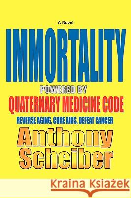 IMMORTALITY Powered by Quaternary Medicine Code: Reverse Aging, Cure AIDS, Defeat Cancer Scheiber, Anthony 9780595418145