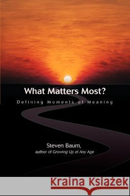 What Matters Most?: Defining Moments of Meaning Baum, Steven K. 9780595418329 iUniverse