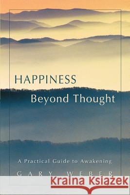 Happiness Beyond Thought: A Practical Guide to Awakening Gary Weber, PhD 9780595418565 iUniverse