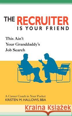 The Recruiter is Your Friend: This Ain't Your Granddaddy's Job Search Hallows, Kristen M. 9780595418961 iUniverse