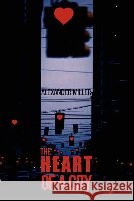 The Heart of a City Alexander Miller 9780595418992 iUniverse