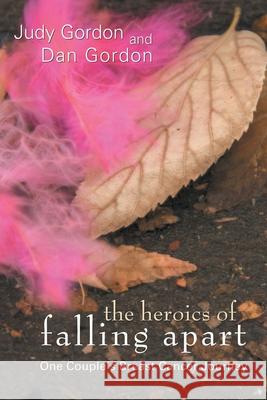 The Heroics of Falling Apart: One Couple's Breast Cancer Journey Gordon, Judy 9780595419111 iUniverse