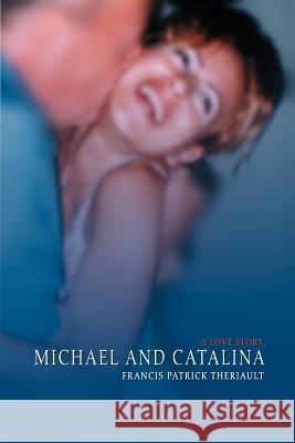 Michael and Catalina: A Love Story Theriault, Francis Patrick 9780595419340 iUniverse