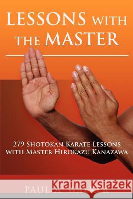 Lessons with the Master : 279 Shotokan Karate Lessons with Master Hirokazu Kanazawa Paul A. Walker 9780595419524 
