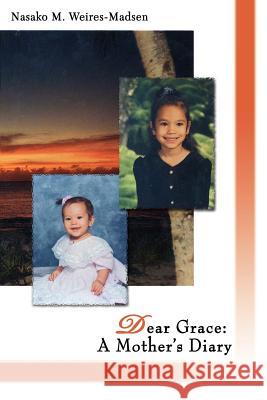 Dear Grace: A Mother's Diary Weires-Madsen, Nasako M. 9780595419678 iUniverse