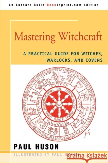 Mastering Witchcraft: A Practical Guide for Witches, Warlocks, and Covens Paul A Huson 9780595420063 iUniverse