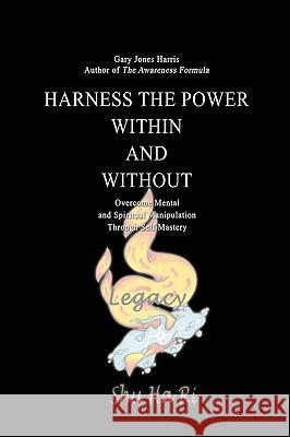 Harness the Power Within and Without: Overcome Mental and Spiritual Manipulation Through Self Mastery Harris, Gary Jones 9780595420261 iUniverse