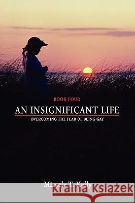 An Insignificant Life: Overcoming the Fear of Being Gay Kelly, Miracle T. 9780595420650 iUniverse