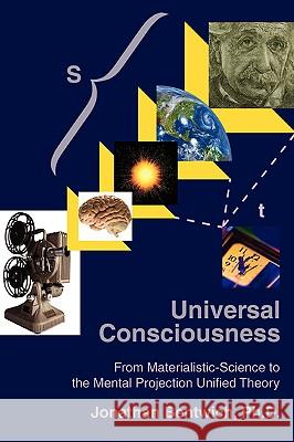 Universal Consciousness: From Materialistic-Science to the Mental Projection Unified Theory Bentwich, Jonathan 9780595420964 iUniverse